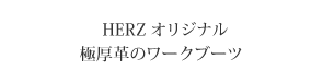 HERZオリジナル　極厚革のワークブーツ