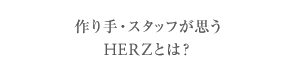 作り手・スタッフが思うHERZとは？