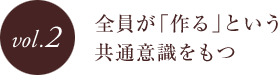 vol.2 全員が「作る」という共通意識をもつ