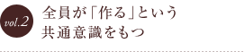 vol.2 全員が「作る」という共通意識をもつ